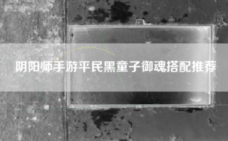 阴阳师手游平民黑童子御魂搭配推荐