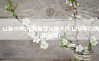 口袋小屋2宠物推荐宠物选择(口袋学院物语2小屋)