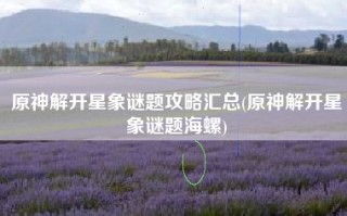 原神解开星象谜题攻略汇总(原神解开星象谜题海螺)