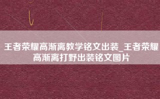 王者荣耀高渐离教学铭文出装_王者荣耀高渐离打野出装铭文图片