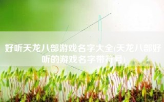 好听天龙八部游戏名字大全(天龙八部好听的游戏名字带符号)