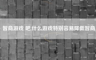 智商游戏 吧,什么游戏特别容易降低智商