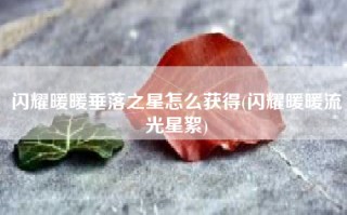 闪耀暖暖垂落之星怎么获得(闪耀暖暖流光星絮)