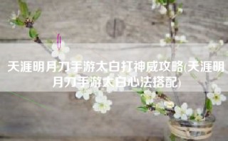 天涯明月刀手游太白打神威攻略(天涯明月刀手游太白心法搭配)