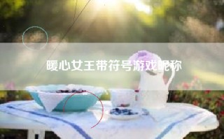 暖心女王带符号游戏昵称