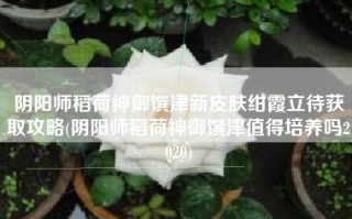 阴阳师稻荷神御馔津新皮肤绀霞立待获取攻略(阴阳师稻荷神御馔津值得培养吗2020)