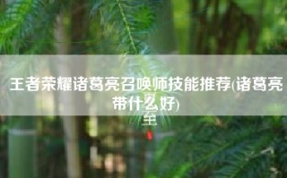 王者荣耀诸葛亮召唤师技能推荐(诸葛亮带什么好)