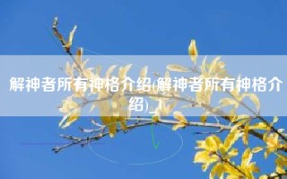 解神者所有神格介绍(解神者所有神格介绍)_1