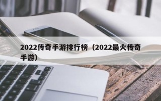 2022传奇手游排行榜（2022最火传奇手游）