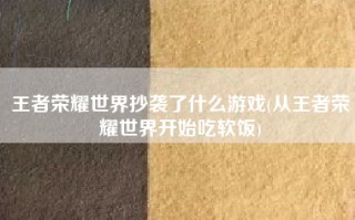 王者荣耀世界抄袭了什么游戏(从王者荣耀世界开始吃软饭)