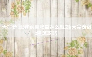 天命奇御2建筑高收益怎么规划(天命奇御2建筑攻略)