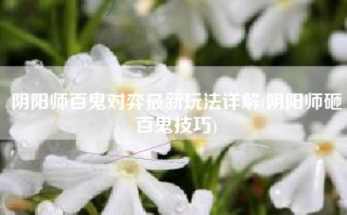 阴阳师百鬼对弈最新玩法详解(阴阳师砸百鬼技巧)