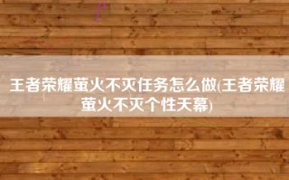 王者荣耀萤火不灭任务怎么做(王者荣耀萤火不灭个性天幕)