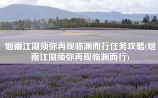 烟雨江湖须弥再现临渊而行任务攻略(烟雨江湖须弥再现临渊而行)