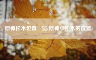 原神松木位置一览(原神中松木的位置)