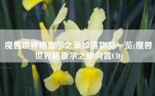 魔兽世界格鲁尔之巢掉落物品一览(魔兽世界格鲁尔之眼内置CD)