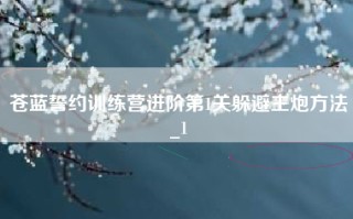 苍蓝誓约训练营进阶第1关躲避主炮方法_1