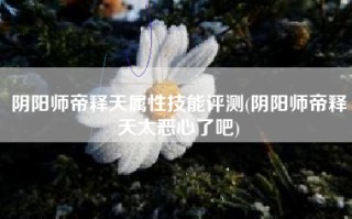 阴阳师帝释天属性技能评测(阴阳师帝释天太恶心了吧)
