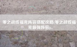 零之战线福克阵容搭配攻略(零之战线福克最强阵容)