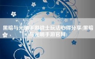 黑暗与光明手游战士玩法心得分享(黑暗与光明手游官网)