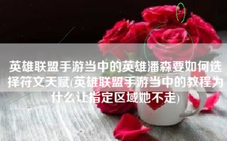 英雄联盟手游当中的英雄潘森要如何选择符文天赋(英雄联盟手游当中的教程为什么让指定区域她不走)