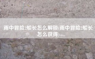 雨中冒险2船长怎么解锁(雨中冒险2船长怎么获得)