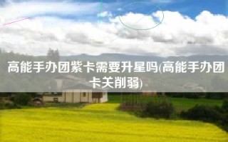 高能手办团紫卡需要升星吗(高能手办团卡关削弱)