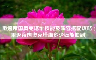 重返帝国奥克塔维技能及阵容搭配攻略 (重返帝国奥克塔维多少钱能抽到)