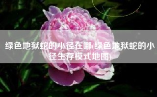 绿色地狱蛇的小径在哪(绿色地狱蛇的小径生存模式地图)