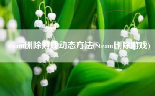 steam删除游戏动态方法(Steam删除游戏)