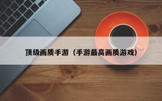 顶级画质手游（手游最高画质游戏）