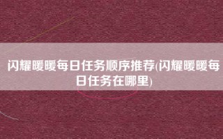 闪耀暖暖每日任务顺序推荐(闪耀暖暖每日任务在哪里)