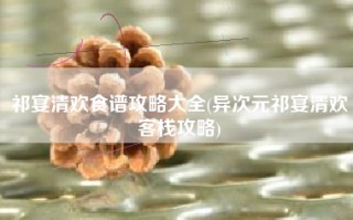 祁宴清欢食谱攻略大全(异次元祁宴清欢客栈攻略)