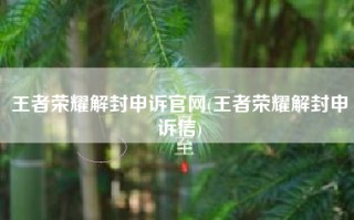 王者荣耀解封申诉官网(王者荣耀解封申诉信)