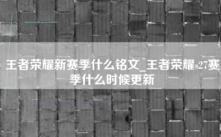 王者荣耀新赛季什么铭文_王者荣耀s27赛季什么时候更新