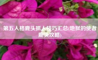 第五人格鹿头抓人技巧汇总(地狱的使者鹿头攻略)
