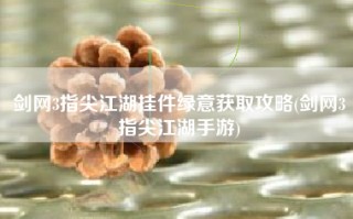 剑网3指尖江湖挂件绿意获取攻略(剑网3指尖江湖手游)