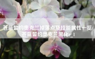 苍蓝誓约奥克兰掉落点及技能属性一览(苍蓝誓约奥克兰黑化)_1