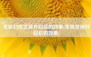 龙族幻想灵视开启后的效果(龙族灵视开启后的效果)