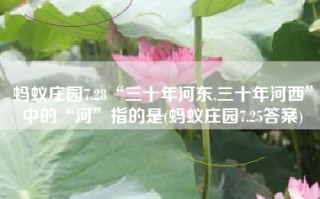 蚂蚁庄园7.28“三十年河东,三十年河西”中的“河”指的是(蚂蚁庄园7.25答案)