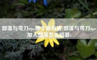 部落与弯刀npc哪个最厉害(部落与弯刀npc加入部落怎么招募)