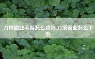 刀塔霸业手游怎么登陆,刀塔霸业怎么下载
