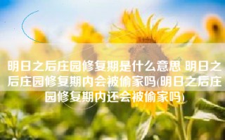 明日之后庄园修复期是什么意思 明日之后庄园修复期内会被偷家吗(明日之后庄园修复期内还会被偷家吗)