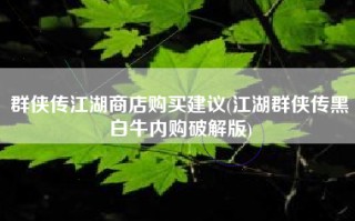 群侠传江湖商店购买建议(江湖群侠传黑白牛内购破解版)