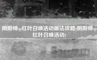 阴阳师sp红叶召唤活动画法攻略(阴阳师sp红叶召唤活动)