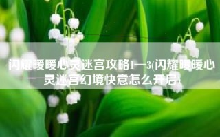 闪耀暖暖心灵迷宫攻略1—3(闪耀暖暖心灵迷宫幻境快意怎么开启)