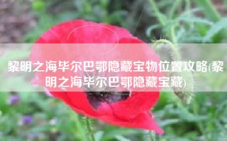 黎明之海毕尔巴鄂隐藏宝物位置攻略(黎明之海毕尔巴鄂隐藏宝藏)