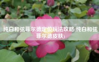 纯白和弦菲尔德定位玩法攻略(纯白和弦菲尔德皮肤)