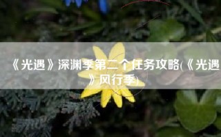 《光遇》深渊季第二个任务攻略(《光遇》风行季)