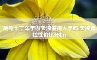 跑跑卡丁车手游天浪值得入手吗(天浪属性性价比分析)